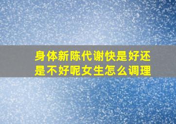 身体新陈代谢快是好还是不好呢女生怎么调理