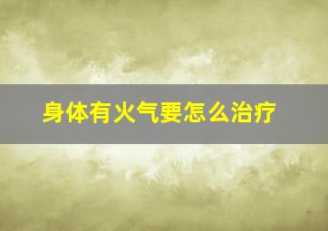 身体有火气要怎么治疗