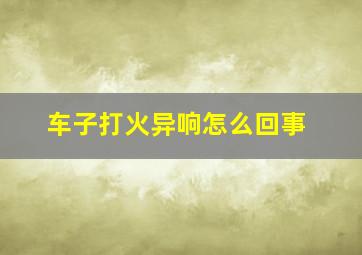 车子打火异响怎么回事