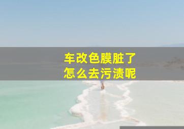 车改色膜脏了怎么去污渍呢