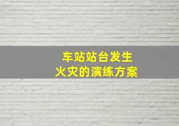 车站站台发生火灾的演练方案