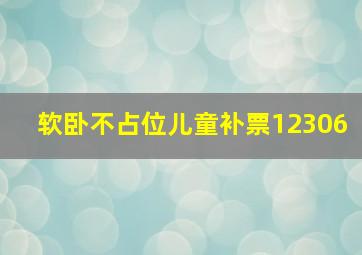 软卧不占位儿童补票12306