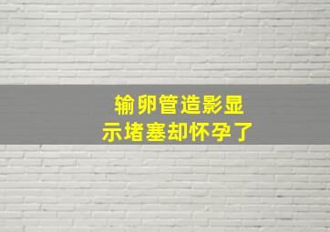 输卵管造影显示堵塞却怀孕了