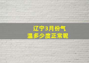 辽宁3月份气温多少度正常呢