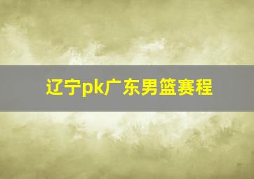 辽宁pk广东男篮赛程