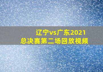 辽宁vs广东2021总决赛第二场回放视频