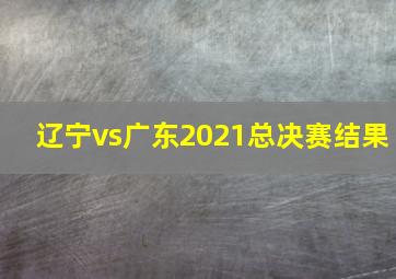 辽宁vs广东2021总决赛结果