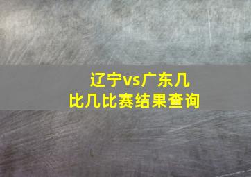 辽宁vs广东几比几比赛结果查询