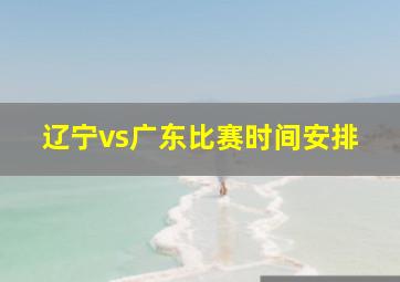 辽宁vs广东比赛时间安排