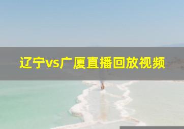 辽宁vs广厦直播回放视频