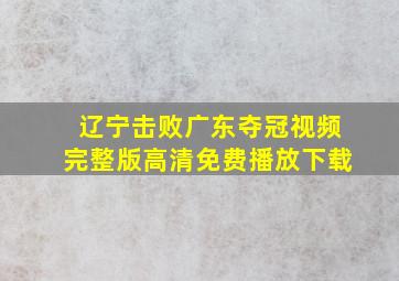 辽宁击败广东夺冠视频完整版高清免费播放下载