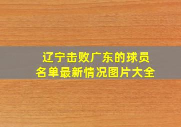 辽宁击败广东的球员名单最新情况图片大全