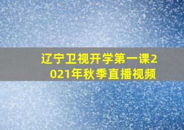 辽宁卫视开学第一课2021年秋季直播视频