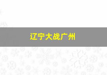 辽宁大战广州