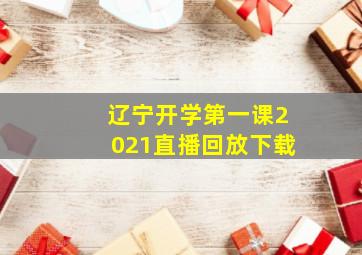 辽宁开学第一课2021直播回放下载