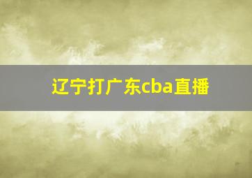 辽宁打广东cba直播