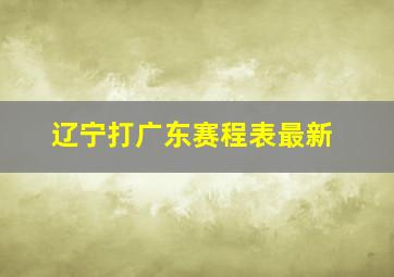 辽宁打广东赛程表最新