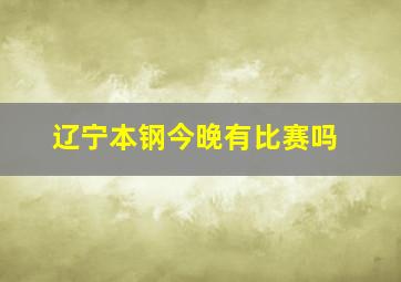 辽宁本钢今晚有比赛吗