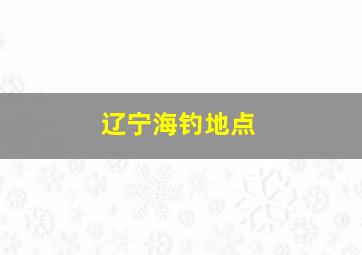 辽宁海钓地点