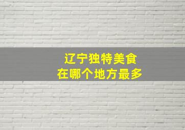 辽宁独特美食在哪个地方最多