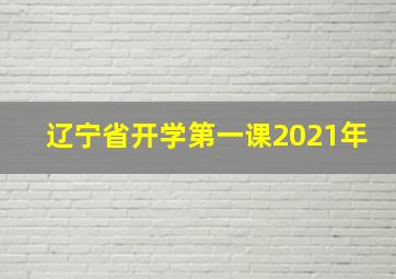 辽宁省开学第一课2021年