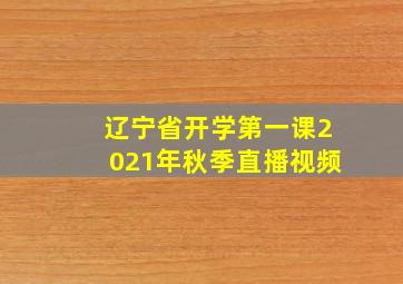 辽宁省开学第一课2021年秋季直播视频