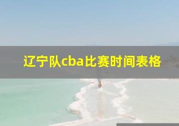 辽宁队cba比赛时间表格