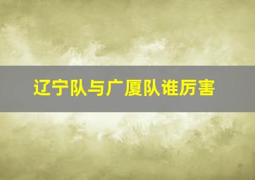 辽宁队与广厦队谁厉害