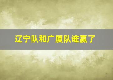 辽宁队和广厦队谁赢了