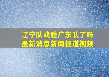 辽宁队战胜广东队了吗最新消息新闻报道视频