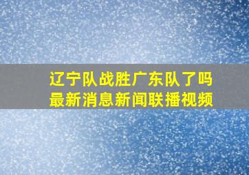 辽宁队战胜广东队了吗最新消息新闻联播视频