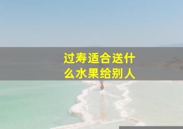 过寿适合送什么水果给别人