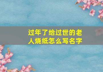 过年了给过世的老人烧纸怎么写名字