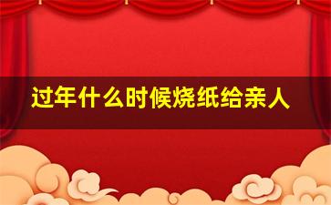 过年什么时候烧纸给亲人