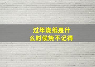 过年烧纸是什么时候烧不记得