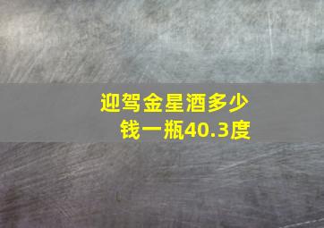 迎驾金星酒多少钱一瓶40.3度