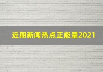 近期新闻热点正能量2021