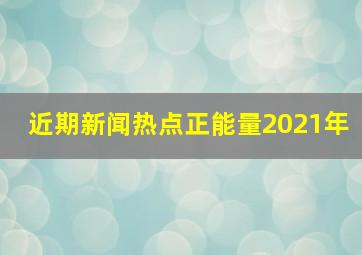 近期新闻热点正能量2021年