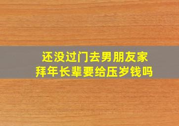 还没过门去男朋友家拜年长辈要给压岁钱吗