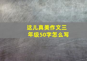 这儿真美作文三年级50字怎么写