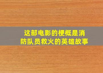 这部电影的梗概是消防队员救火的英雄故事