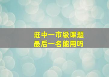 进中一市级课题最后一名能用吗