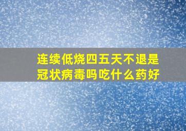 连续低烧四五天不退是冠状病毒吗吃什么药好