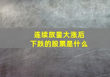 连续放量大涨后下跌的股票是什么