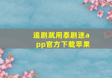 追剧就用泰剧迷app官方下载苹果