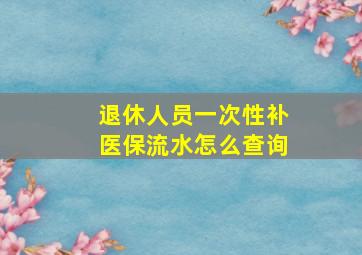 退休人员一次性补医保流水怎么查询