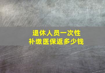 退休人员一次性补缴医保返多少钱