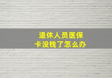 退休人员医保卡没钱了怎么办