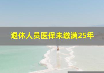 退休人员医保未缴满25年