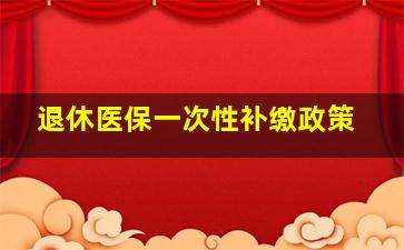 退休医保一次性补缴政策